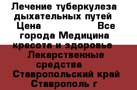Лечение туберкулеза, дыхательных путей › Цена ­ 57 000 000 - Все города Медицина, красота и здоровье » Лекарственные средства   . Ставропольский край,Ставрополь г.